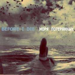 BEFORE I DIE-МОРЯ ПОТЕРЯННЫХ НАДЕЖД