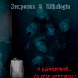 Энтропия  Mihalogia-Я вынашиваю в себе мертвеца